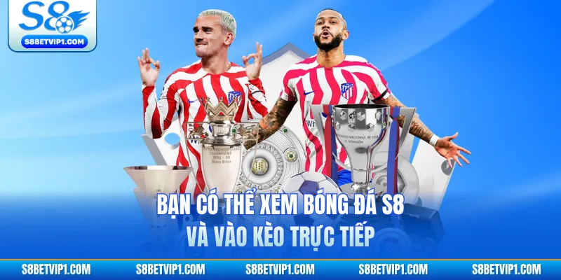 Bạn có thể xem bóng đá S8 và vào kèo trực tiếp