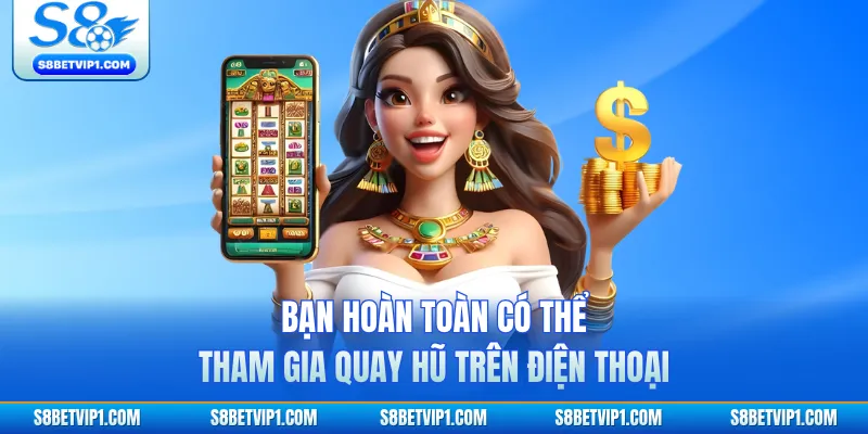 Bạn hoàn toàn có thể tham gia quay hũ trên điện thoại 