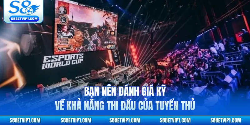 Bạn nên đánh giá kỹ về khả năng thi đấu của tuyển thủ