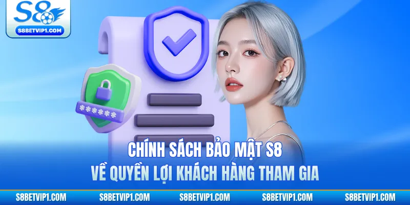 Chính sách bảo mật S8 về quyền lợi khách hàng tham gia