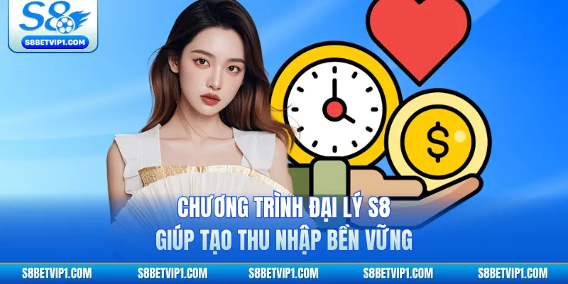 Chương trình đại lý S8 giúp tạo thu nhập bền vững