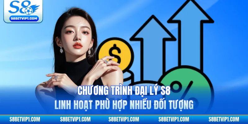 Chương trình đại lý S8 linh hoạt phù hợp nhiều đối tượng