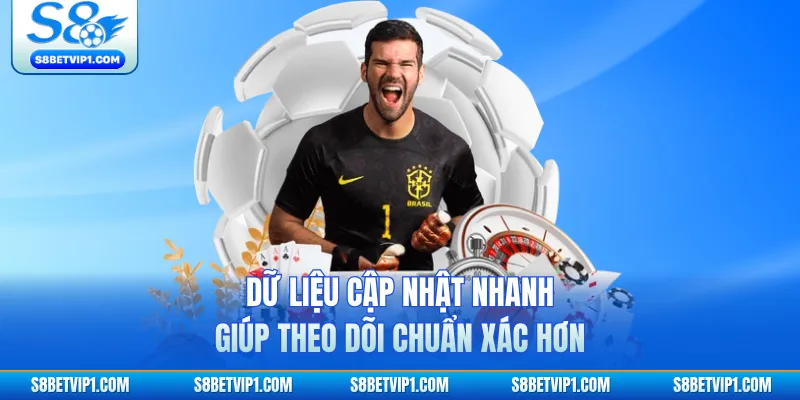 Dữ liệu cập nhật nhanh giúp theo dõi chuẩn xác hơn