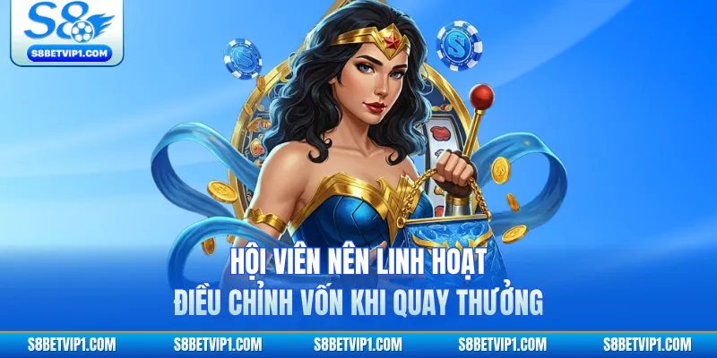 Hội viên nên linh hoạt điều chỉnh vốn khi quay thưởng
