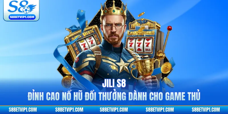 JILI S8 - Đỉnh Cao Nổ Hũ Đổi Thưởng Dành Cho Game Thủ