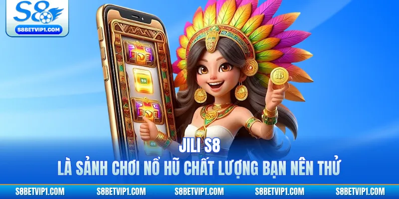 JILI S8 là sảnh chơi nổ hũ chất lượng bạn nên thử