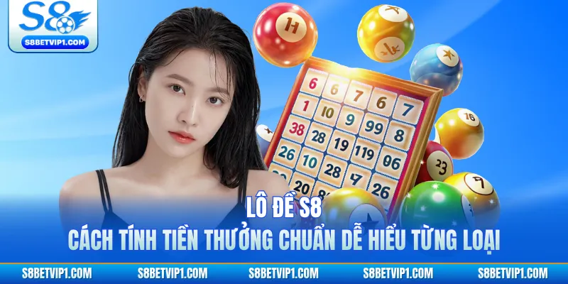 Lô Đề S8 - Cách Tính Tiền Thưởng Chuẩn Dễ Hiểu Từng Loại