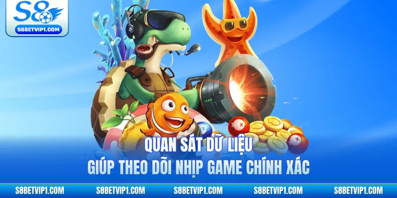 Quan sát dữ liệu giúp theo dõi nhịp game chính xác