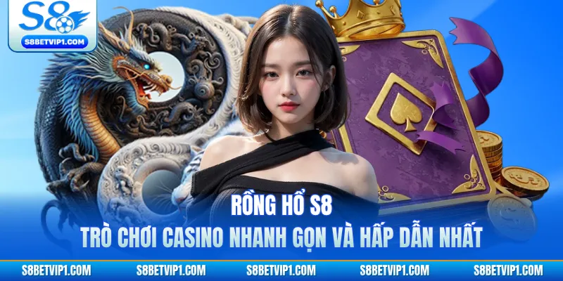 Rồng Hổ S8 - Trò Chơi Casino Nhanh Gọn Và Hấp Dẫn Nhất