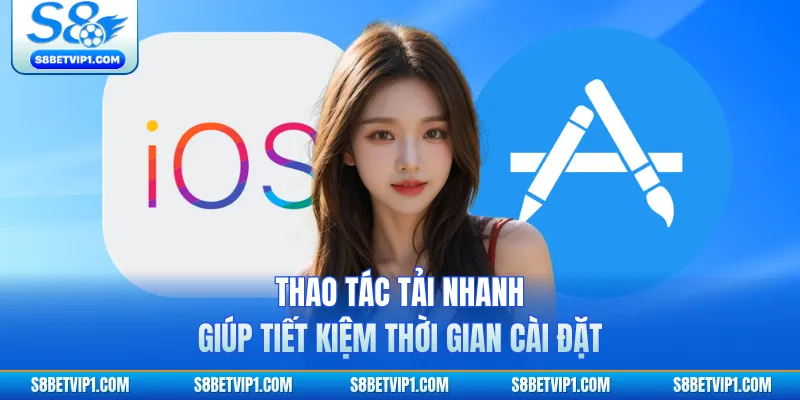 Thao tác tải nhanh giúp tiết kiệm thời gian cài đặt