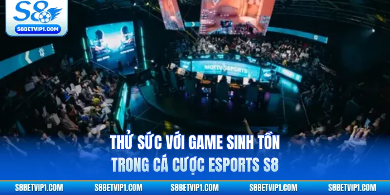 Thử sức với game sinh tồn trong cá cược Esports S8