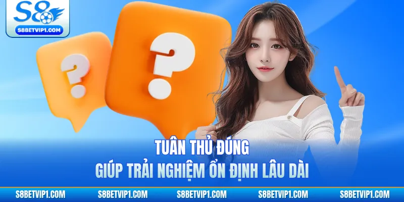 Tuân thủ đúng giúp trải nghiệm ổn định lâu dài